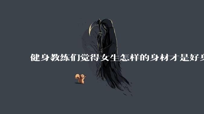 健身教练们觉得女生怎样的身材才是好身材？