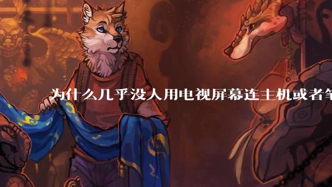 为什么几乎没人用电视屏幕连主机或者笔记本当显示器？