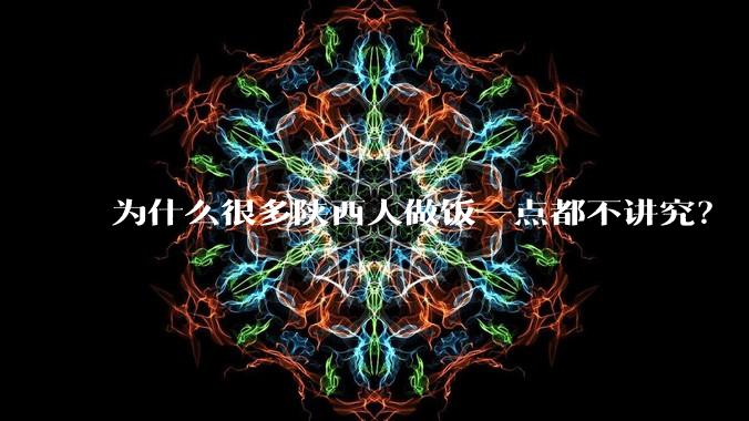 为什么很多陕西人做饭一点都不讲究？