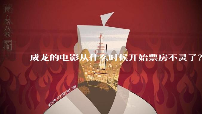 成龙的电影从什么时候开始票房不灵了？