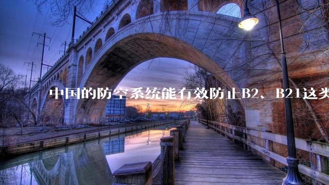 中国的防空系统能有效防止B2、B21这类飞翼隐身战略轰炸机入侵吗？