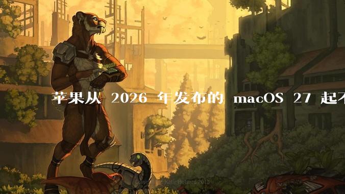 苹果从 2026 年发布的 macOS 27 起不再兼容任何 Intel Macs，这背后原因有哪些？