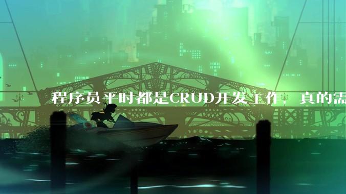 程序员平时都是CRUD开发工作，真的需要深入理解原理性的知识点吗？