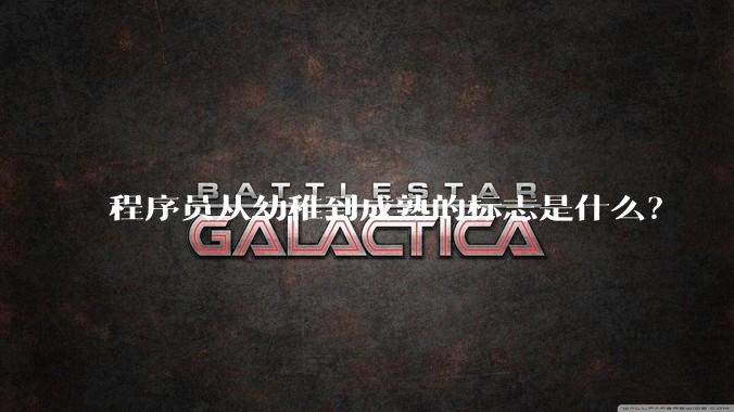 程序员从幼稚到成熟的标志是什么？
