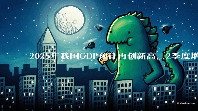 2025年我国GDP预计再创新高，2季度增速或超5.3%，对此你怎么看？