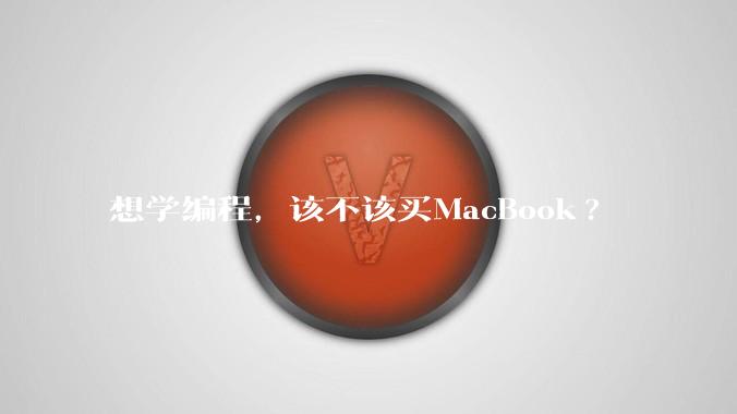 想学编程，该不该买MacBook?