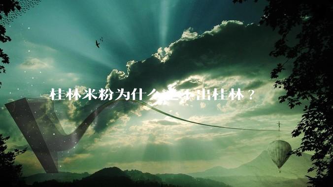 桂林米粉为什么走不出桂林?