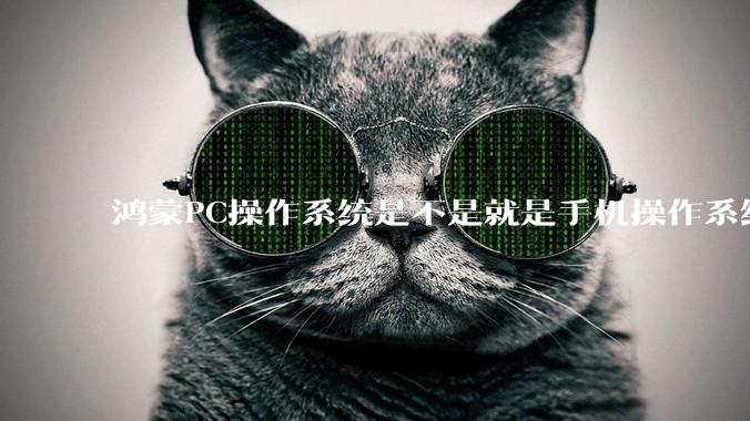 鸿蒙PC操作系统是不是就是手机操作系统？
