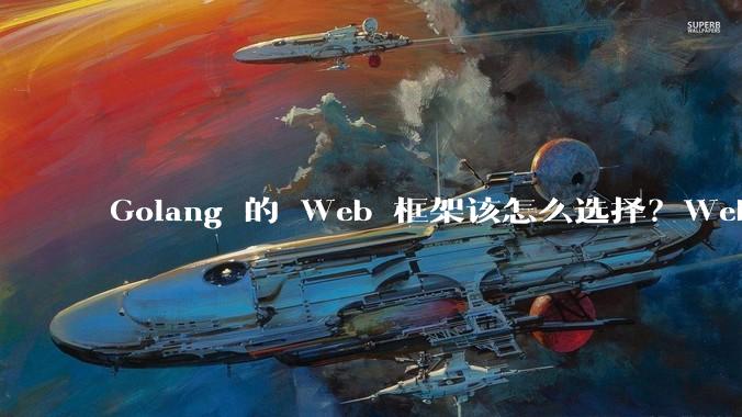 Golang 的 Web 框架该怎么选择？Web 开发又该怎样学？