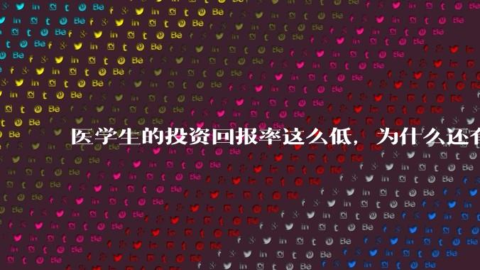 医学生的投资回报率这么低，为什么还有人劝人学医？