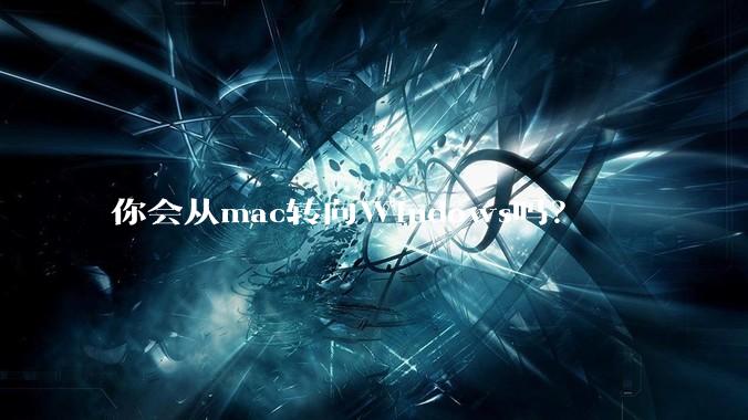 你会从mac转向Windows吗？