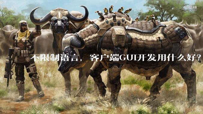 不限制语言，客户端GUI开发用什么好？