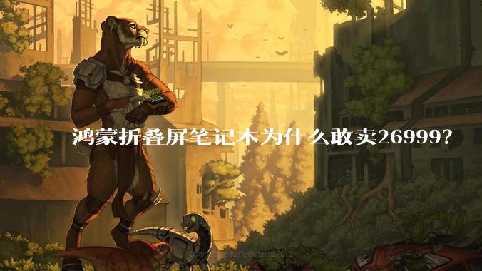 鸿蒙折叠屏笔记本为什么敢卖26999？