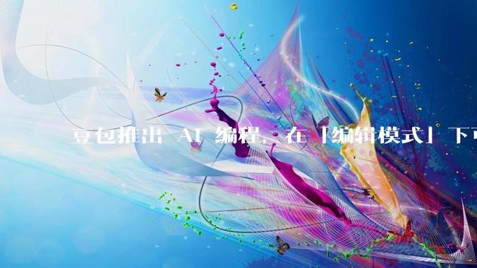 豆包推出 AI 编程，在「编辑模式」下可以直接前端改图和文字，体验如何？对行业会带来怎样的影响？