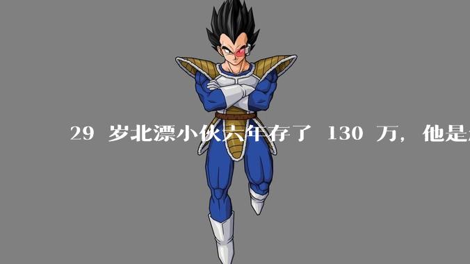 29 岁北漂小伙六年存了 130 万，他是怎么做到的？如何看待他的生活方式？