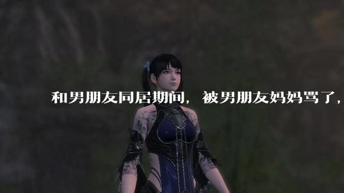 和男朋友同居期间，被男朋友妈妈骂了，要怎么办呢？后续要如何相处呢？