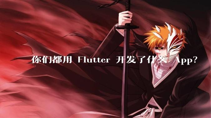 你们都用 Flutter 开发了什么 App？