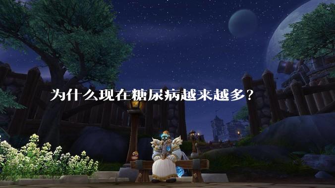 为什么现在糖尿病越来越多？