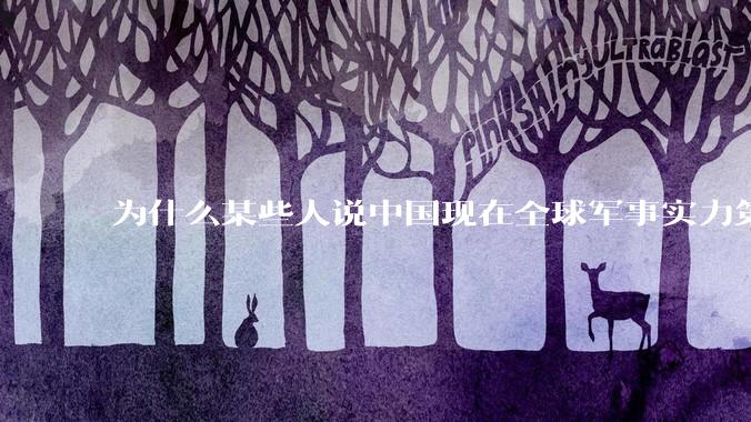 为什么某些人说中国现在全球军事实力第一，但包括中国人在内很多人不认可？