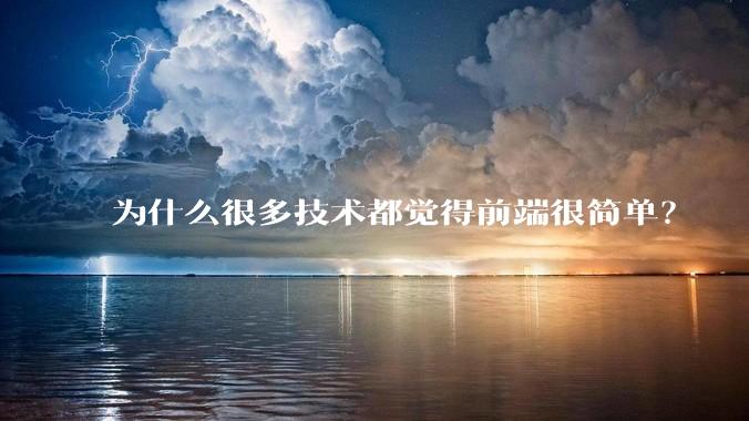 为什么很多技术都觉得前端很简单？