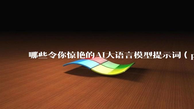 哪些令你惊艳的AI大语言模型提示词（prompt）？
