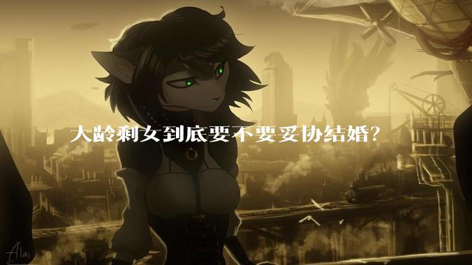 大龄剩女到底要不要妥协结婚？