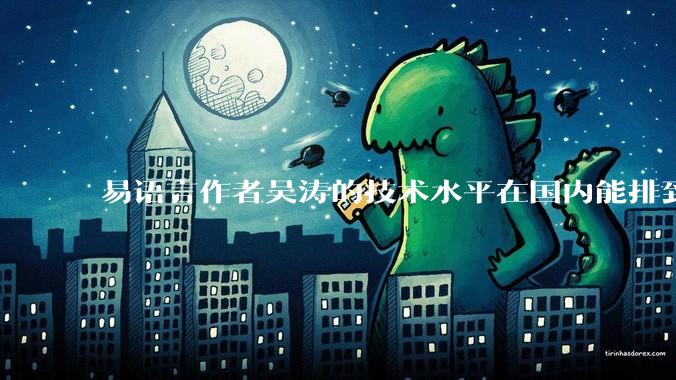 易语言作者吴涛的技术水平在国内能排到什么级别？