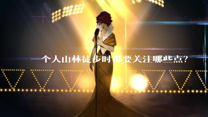 一个人山林徒步时都要关注哪些点？