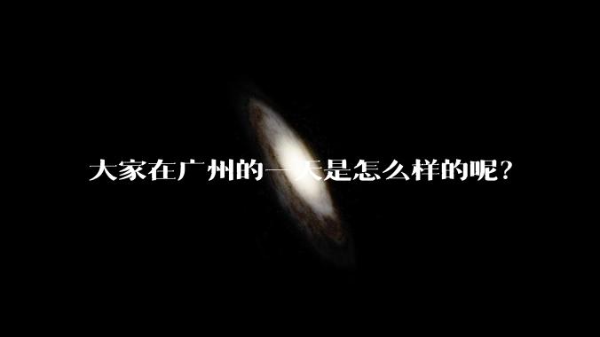 大家在广州的一天是怎么样的呢？