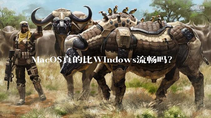MacOS真的比Windows流畅吗？