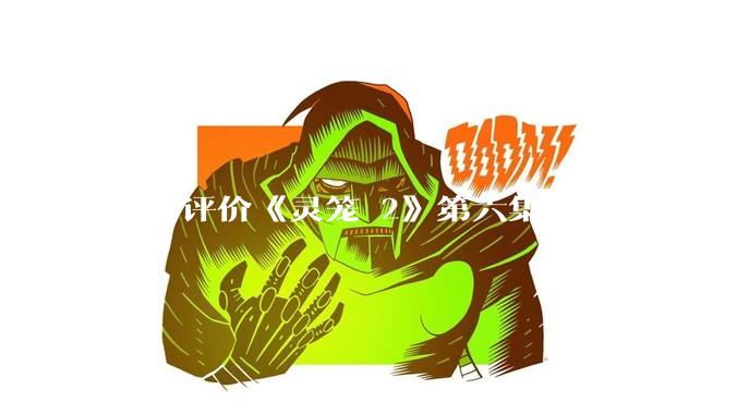 如何评价《灵笼 2》第六集？