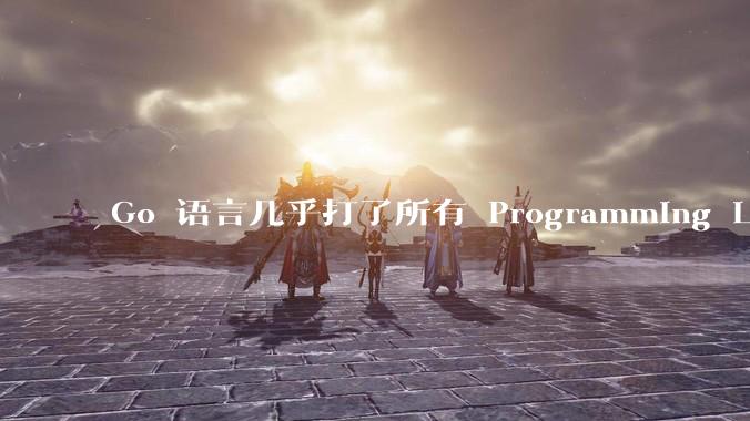 Go 语言几乎打了所有 Programming Language 学者的脸，然而它却成功了，为什么？