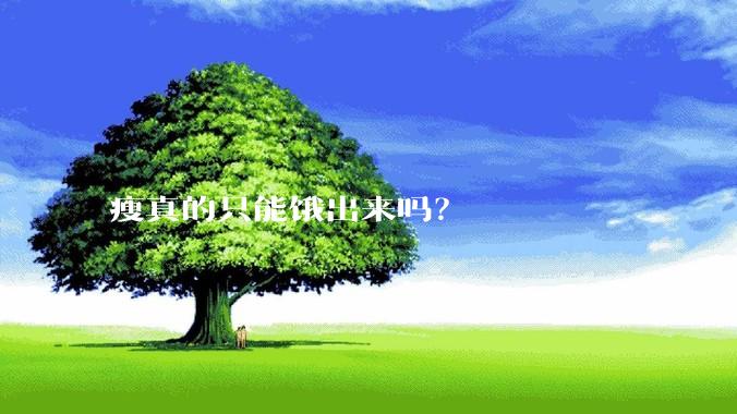 瘦真的只能饿出来吗？