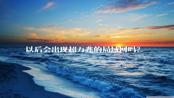 以后会出现超万兆的局域网吗？
