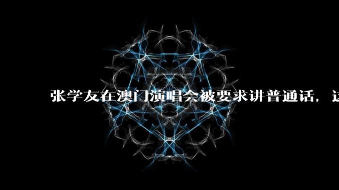 张学友在澳门演唱会被要求讲普通话，这背后反映了哪些文化和社会问题？