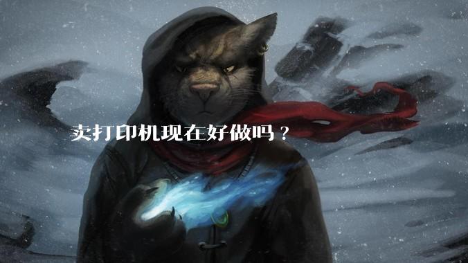 卖打印机现在好做吗?