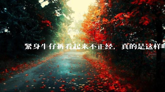 紧身牛仔裤看起来不正经，真的是这样吗？