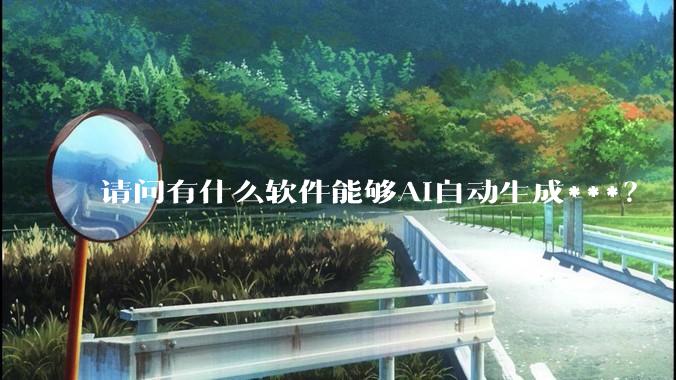 请问有什么软件能够AI自动生成***？