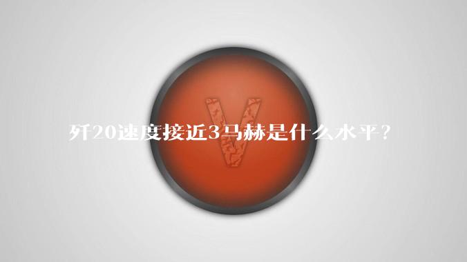 歼20速度接近3马赫是什么水平？