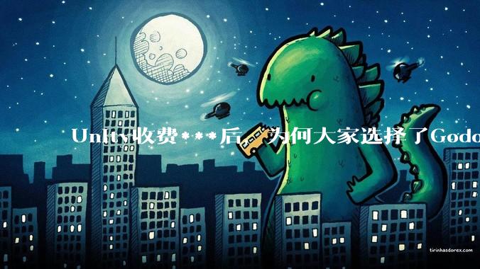 Unity收费***后，为何大家选择了Godot而不是Cocos？