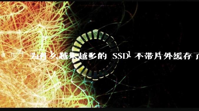 为什么越来越多的 SSD 不带片外缓存了？