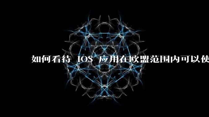 如何看待 iOS 应用在欧盟范围内可以使用非 WebKit 作为浏览器内核?