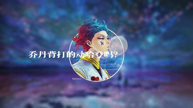 乔丹背打的动哈登吗？