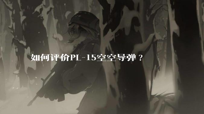 如何评价PL-15空空导弹?