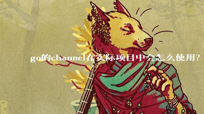 go的channel在实际项目中会怎么使用？