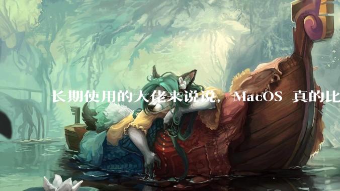 长期使用的大佬来说说，MacOS 真的比 Windows 稳定吗？
