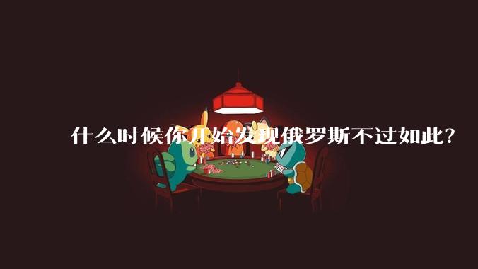 什么时候你开始发现俄罗斯不过如此？