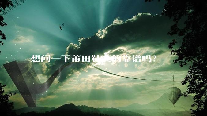 想问一下莆田鞋真的靠谱吗？