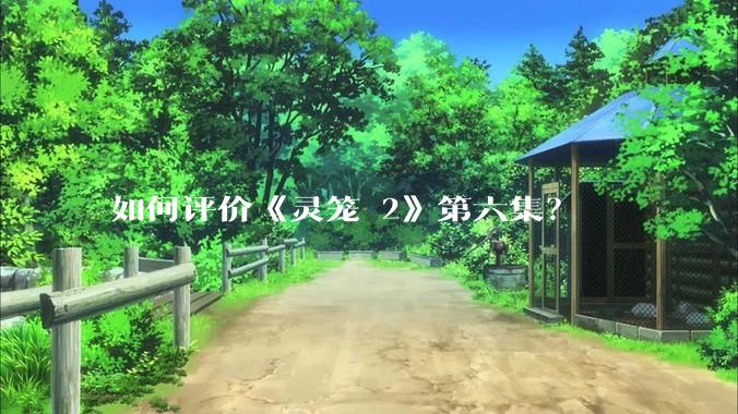 如何评价《灵笼 2》第六集？