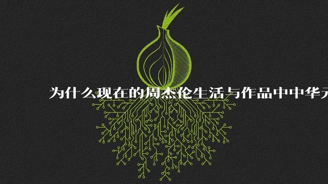 为什么现在的周杰伦生活与作品中中华元素越来越少了？